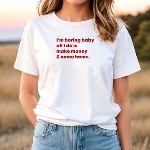 I'm Boring Baby All I Do Is Make Money And Come Home T-Shirt